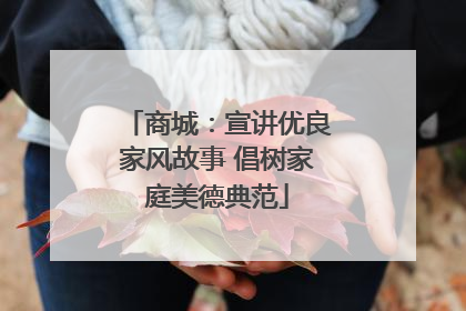 商城：宣讲优良家风故事 倡树家庭美德典范