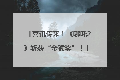喜讯传来！《哪吒2》斩获“金猴奖”！