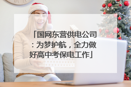 国网东营供电公司：为梦护航，全力做好高中考保电工作