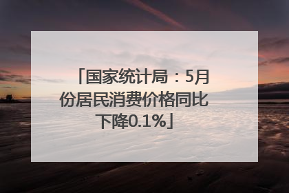 国家统计局：5月份居民消费价格同比下降0.1%