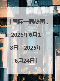 国际一周热图：2025年6月18日－2025年6月24日