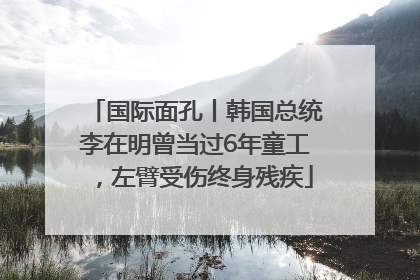 国际面孔丨韩国总统李在明曾当过6年童工，左臂受伤终身残疾