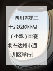 四川省第二十届戏剧小品（小戏）比赛将在达州市通川区举行