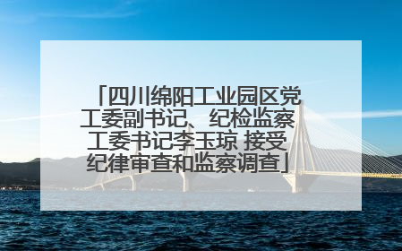 四川绵阳工业园区党工委副书记、纪检监察工委书记李玉琼 接受纪律审查和监察调查