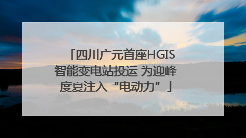 四川广元首座HGIS智能变电站投运 为迎峰度夏注入“电动力”
