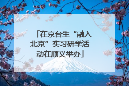 在京台生“融入北京”实习研学活动在顺义举办