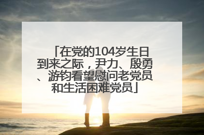 在党的104岁生日到来之际，尹力、殷勇、游钧看望慰问老党员和生活困难党员