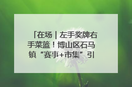在场｜左手奖牌右手菜篮！博山区石马镇“赛事+市集”引燃周末经济
