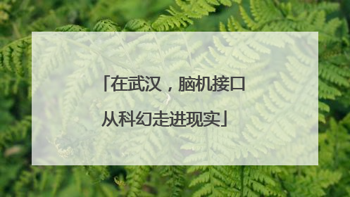 在武汉，脑机接口从科幻走进现实