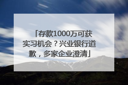 存款1000万可获实习机会？兴业银行道歉，多家企业澄清