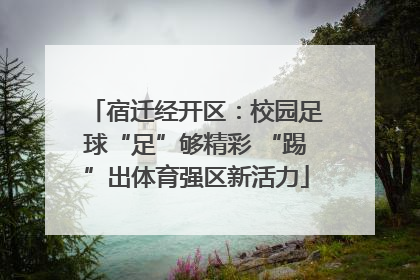 宿迁经开区：校园足球“足”够精彩 “踢”出体育强区新活力