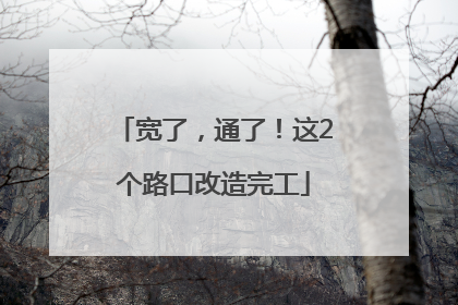 宽了，通了！这2个路口改造完工