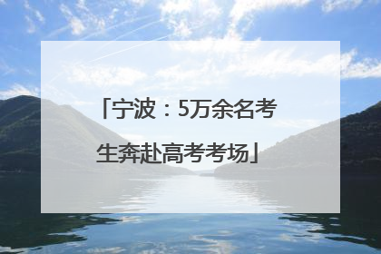 宁波：5万余名考生奔赴高考考场
