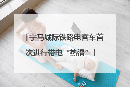宁马城际铁路电客车首次进行带电“热滑”