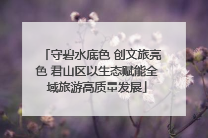 守碧水底色 创文旅亮色 君山区以生态赋能全域旅游高质量发展