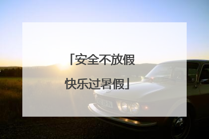 安全不放假 快乐过暑假
