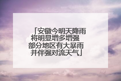 安徽今明天降雨将明显增多增强 部分地区有大暴雨并伴强对流天气