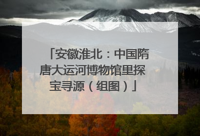 安徽淮北：中国隋唐大运河博物馆里探宝寻源（组图）