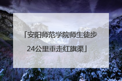 安阳师范学院师生徒步24公里重走红旗渠
