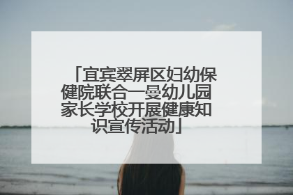 宜宾翠屏区妇幼保健院联合一曼幼儿园家长学校开展健康知识宣传活动