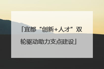 宜都“创新+人才”双轮驱动助力支点建设
