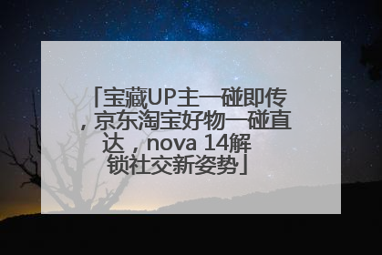 宝藏UP主一碰即传，京东淘宝好物一碰直达，nova 14解锁社交新姿势