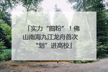 实力“圈粉”！佛山南海九江龙舟首次“划”进高校