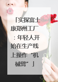 实探富士康郑州工厂：年轻人开始在生产线上操作“机械臂”
