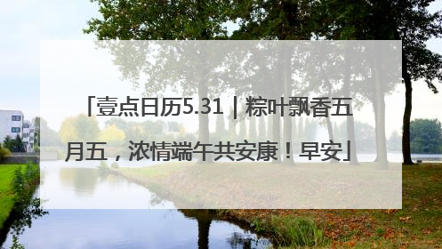 壹点日历5.31｜粽叶飘香五月五，浓情端午共安康！早安