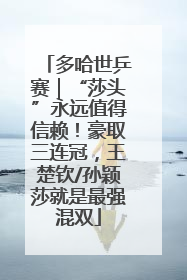 多哈世乒赛｜“莎头”永远值得信赖！豪取三连冠，王楚钦/孙颖莎就是最强混双