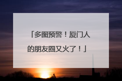 多图预警！厦门人的朋友圈又火了！