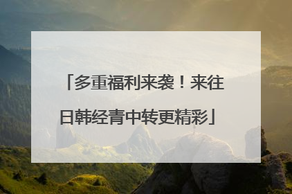 多重福利来袭！来往日韩经青中转更精彩