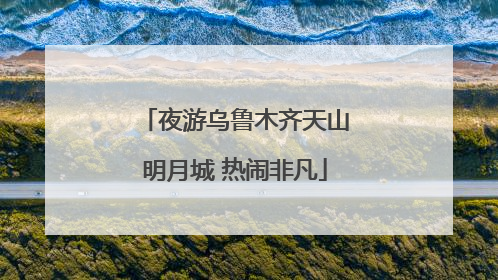 夜游乌鲁木齐天山明月城 热闹非凡