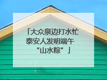 大众泉边打水忙 泰安人发明端午“山水粽”