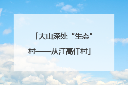 大山深处“生态”村——从江高仟村