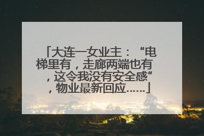 大连一女业主：“电梯里有，走廊两端也有，这令我没有安全感”，物业最新回应……