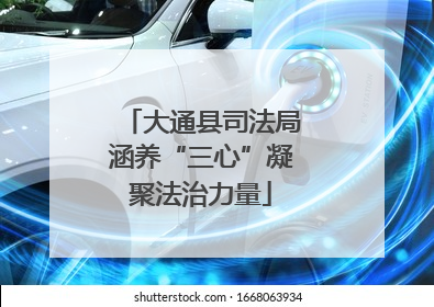 大通县司法局涵养“三心”凝聚法治力量