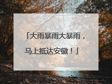 大雨暴雨大暴雨，马上抵达安徽！