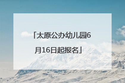 太原公办幼儿园6月16日起报名