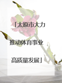 太原市大力推动体育事业高质量发展