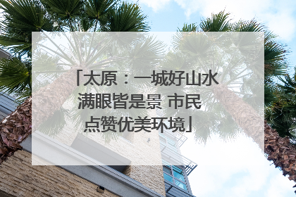太原：一城好山水 满眼皆是景 市民点赞优美环境
