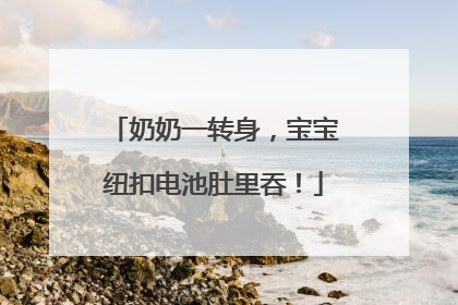 奶奶一转身，宝宝纽扣电池肚里吞！
