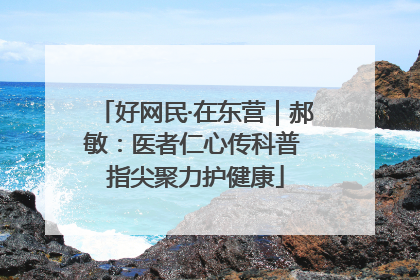 好网民·在东营｜郝敏：医者仁心传科普 指尖聚力护健康