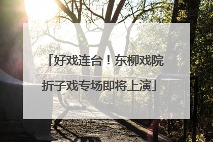 好戏连台！东柳戏院折子戏专场即将上演