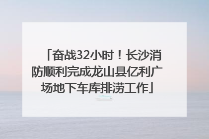 奋战32小时！长沙消防顺利完成龙山县亿利广场地下车库排涝工作
