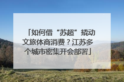 如何借“苏超”撬动文旅体商消费？江苏多个城市密集开会部署