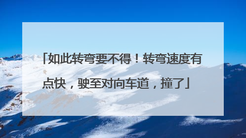 如此转弯要不得！转弯速度有点快，驶至对向车道，撞了