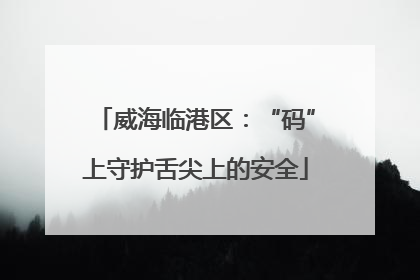 威海临港区：“码”上守护舌尖上的安全