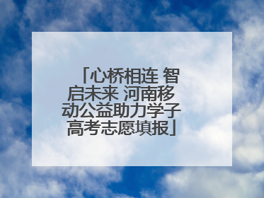 心桥相连 智启未来 河南移动公益助力学子高考志愿填报