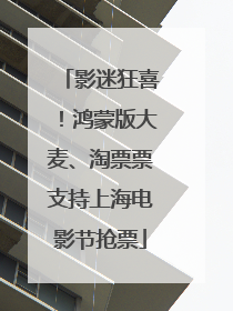 影迷狂喜！鸿蒙版大麦、淘票票支持上海电影节抢票